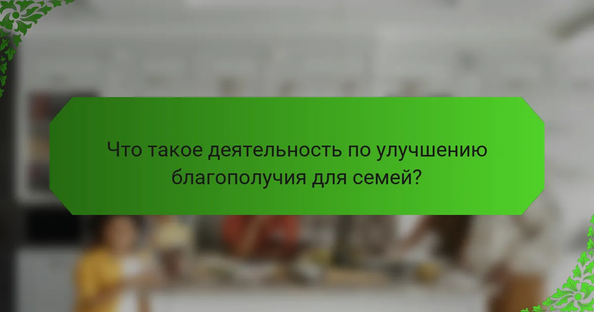Что такое деятельность по улучшению благополучия для семей?
