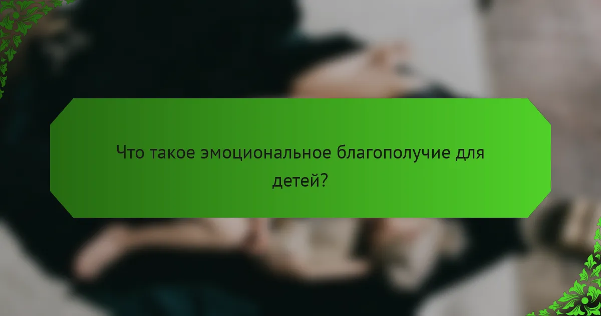 Что такое эмоциональное благополучие для детей?