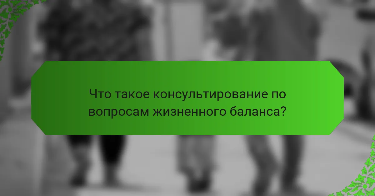 Что такое консультирование по вопросам жизненного баланса?