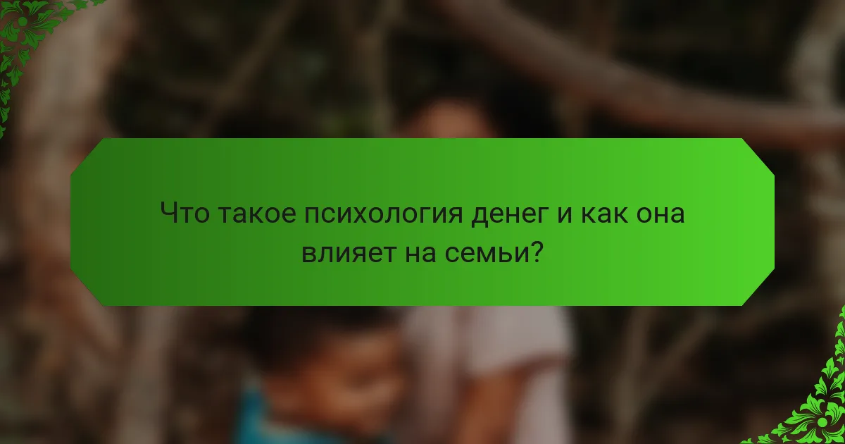 Что такое психология денег и как она влияет на семьи?
