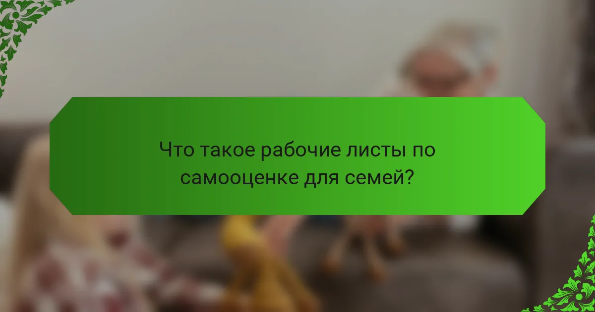Что такое рабочие листы по самооценке для семей?