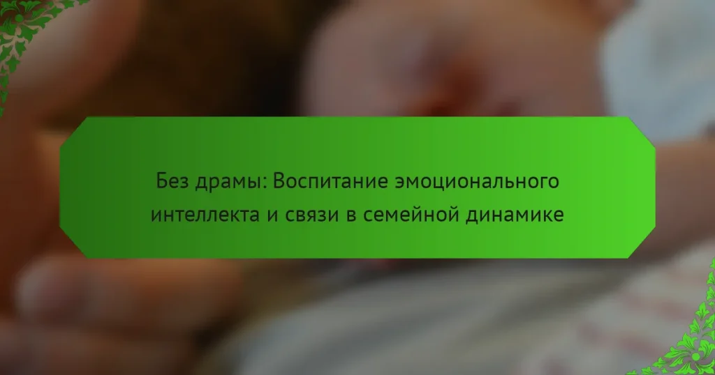 Без драмы: Воспитание эмоционального интеллекта и связи в семейной динамике