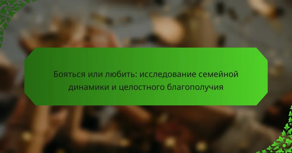 Бояться или любить: исследование семейной динамики и целостного благополучия