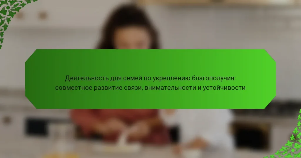 Деятельность для семей по укреплению благополучия: совместное развитие связи, внимательности и устойчивости