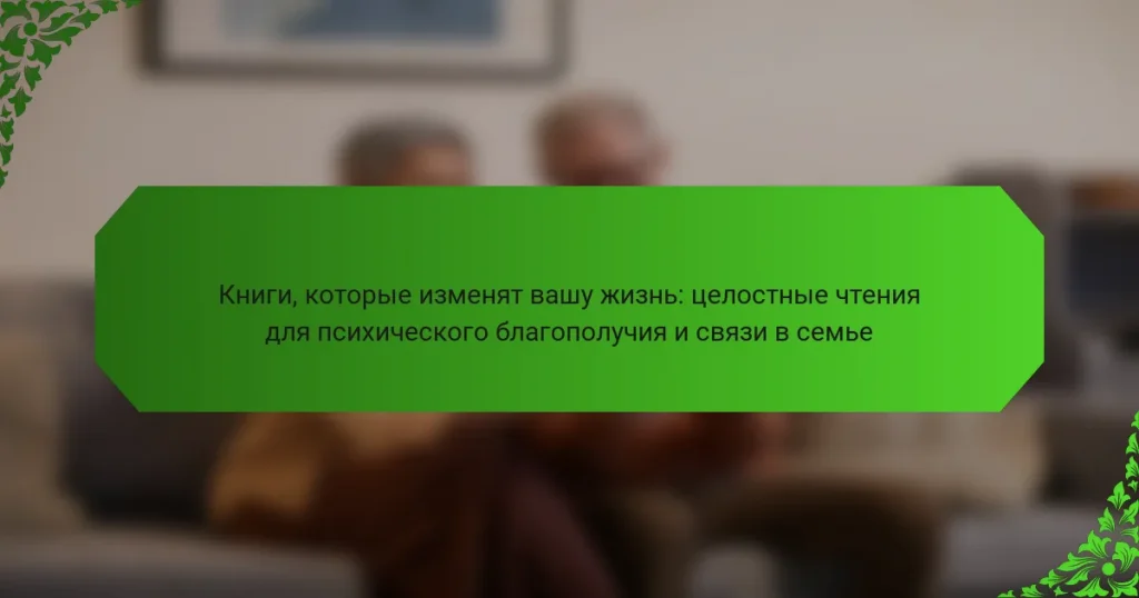 Книги, которые изменят вашу жизнь: целостные чтения для психического благополучия и связи в семье