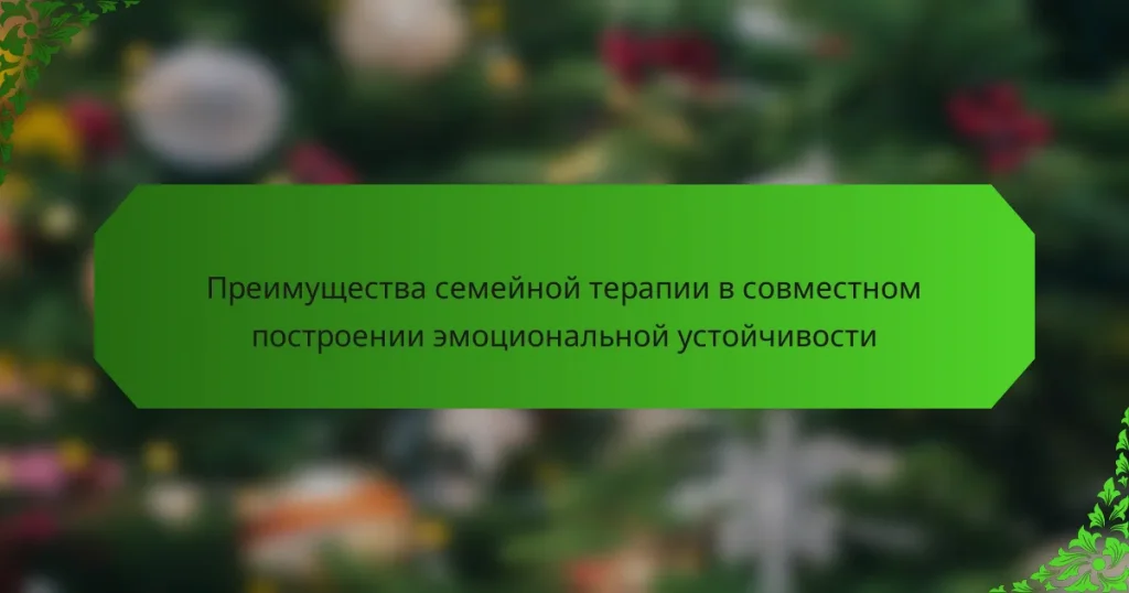 Преимущества семейной терапии в совместном построении эмоциональной устойчивости