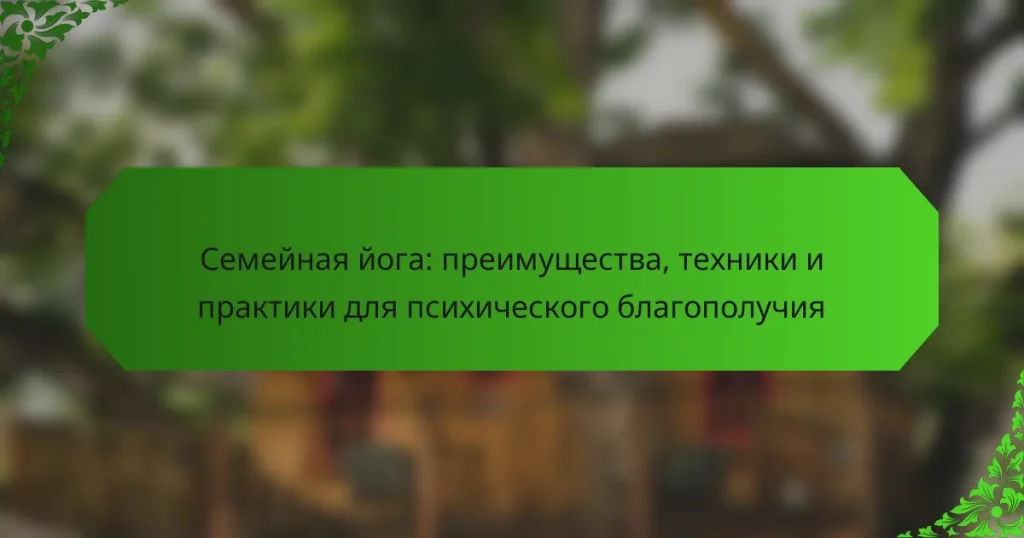 Семейная йога: преимущества, техники и практики для психического благополучия