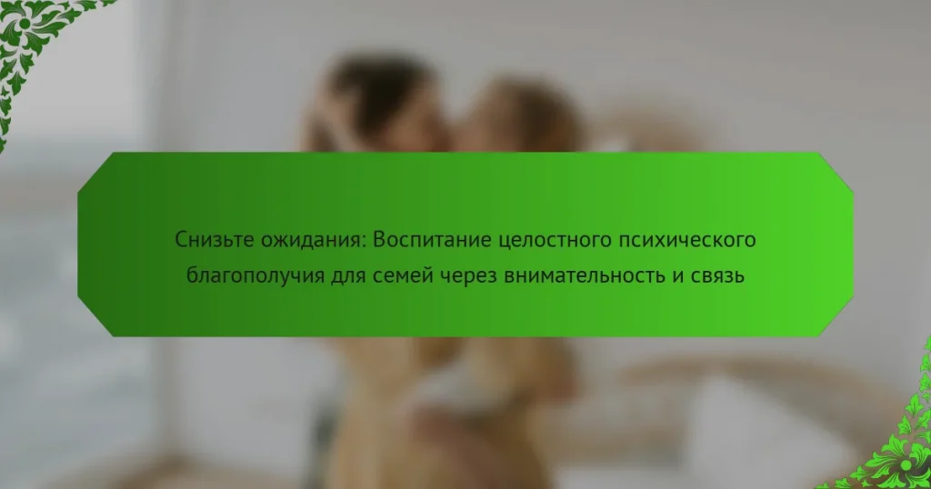 Снизьте ожидания: Воспитание целостного психического благополучия для семей через внимательность и связь