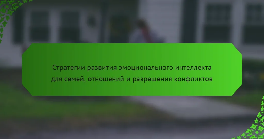 Стратегии развития эмоционального интеллекта для семей, отношений и разрешения конфликтов