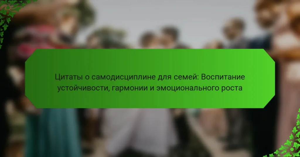 Цитаты о самодисциплине для семей: Воспитание устойчивости, гармонии и эмоционального роста