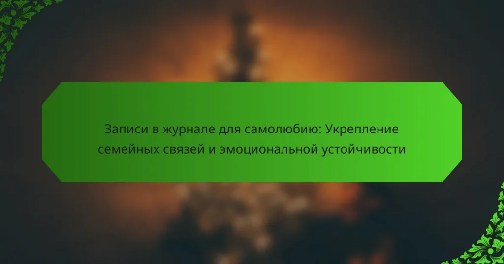 Записи в журнале для самолюбию: Укрепление семейных связей и эмоциональной устойчивости