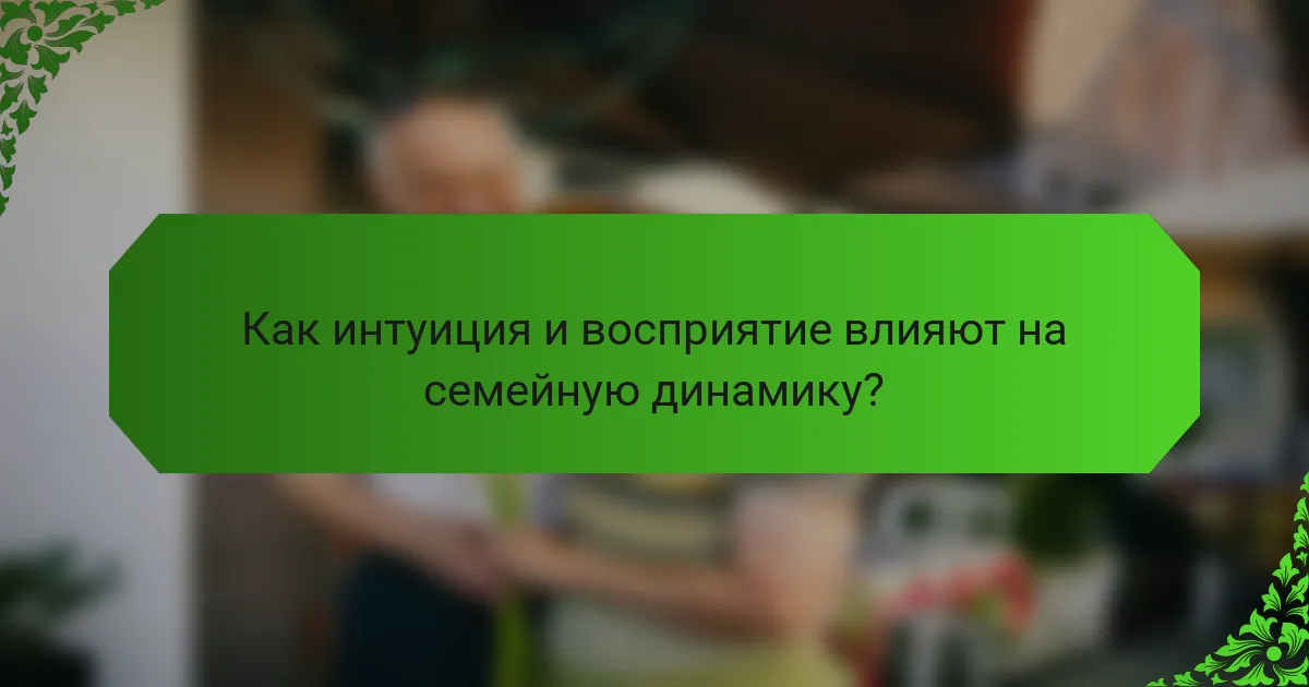 Как интуиция и восприятие влияют на семейную динамику?