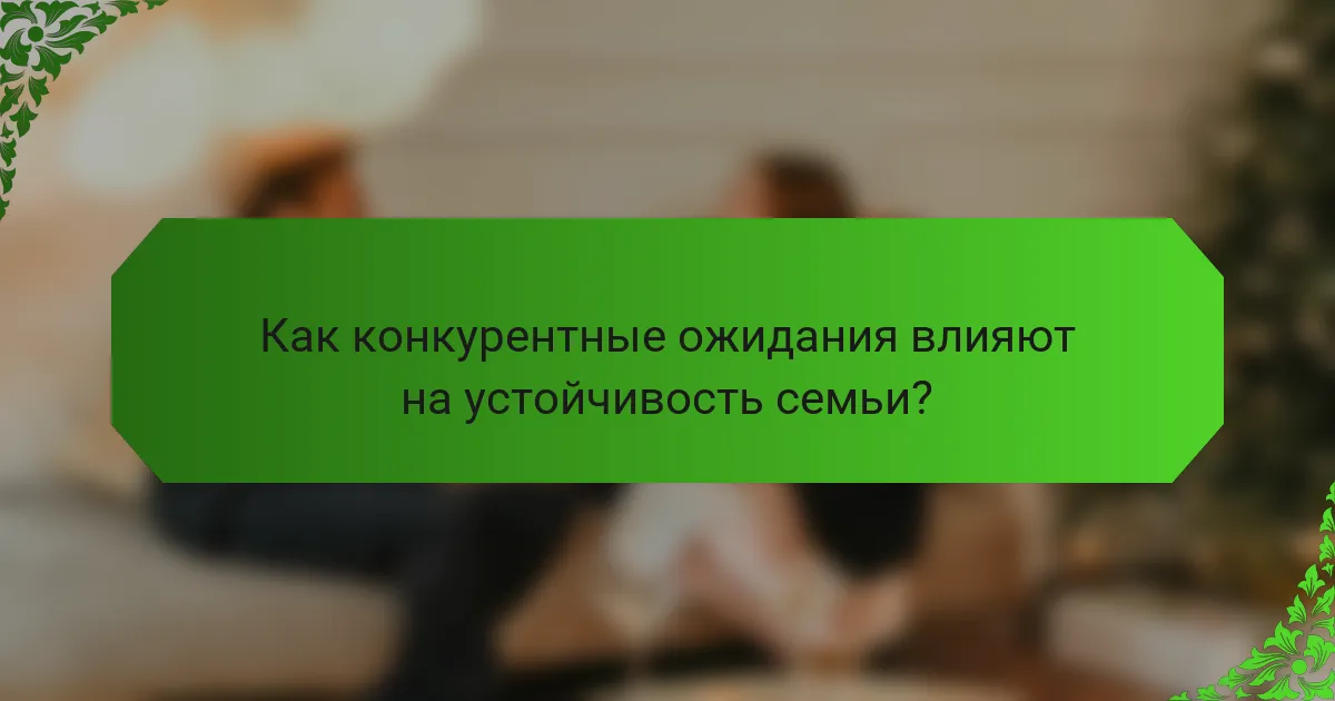 Как конкурентные ожидания влияют на устойчивость семьи?