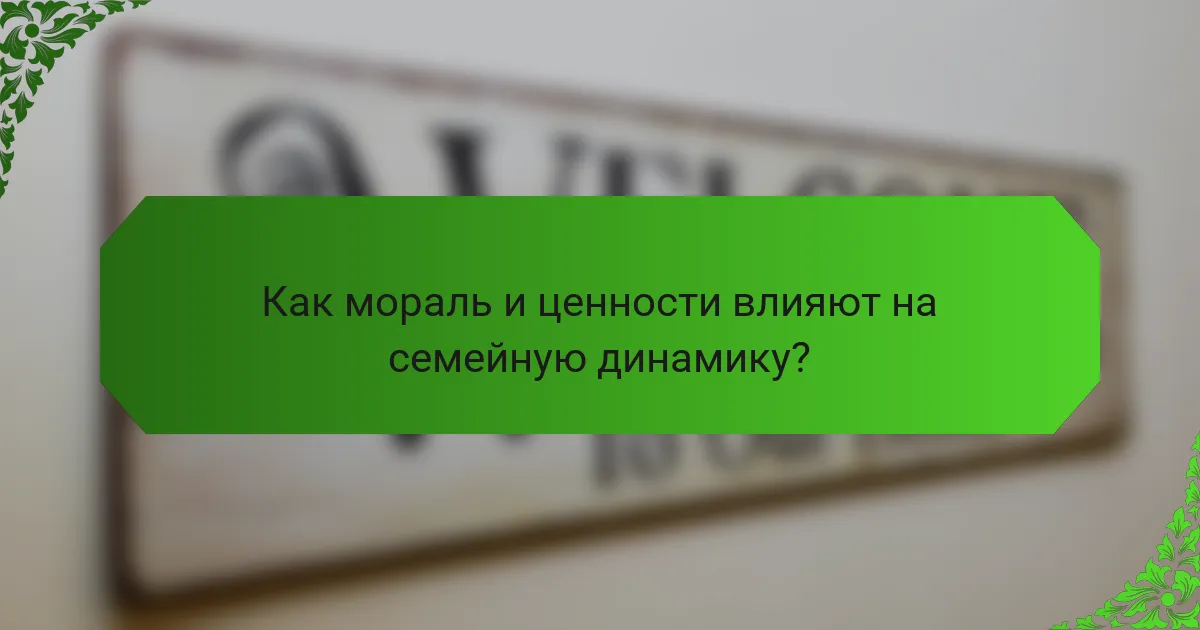 Как мораль и ценности влияют на семейную динамику?