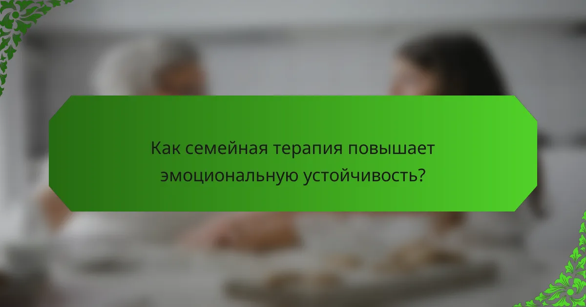 Как семейная терапия повышает эмоциональную устойчивость?