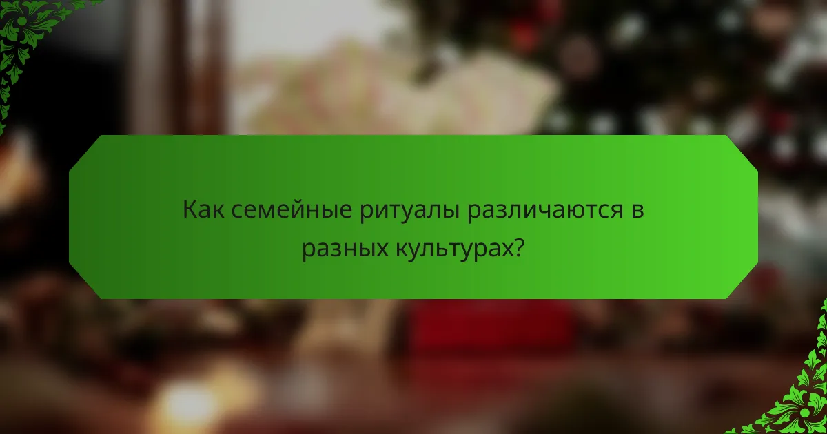 Как семейные ритуалы различаются в разных культурах?
