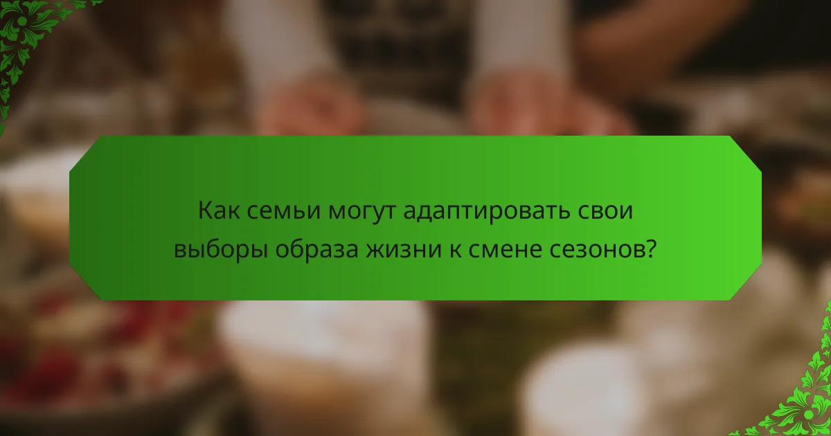 Как семьи могут адаптировать свои выборы образа жизни к смене сезонов?