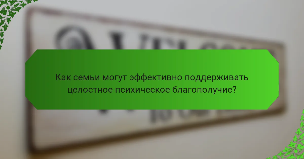 Как семьи могут эффективно поддерживать целостное психическое благополучие?