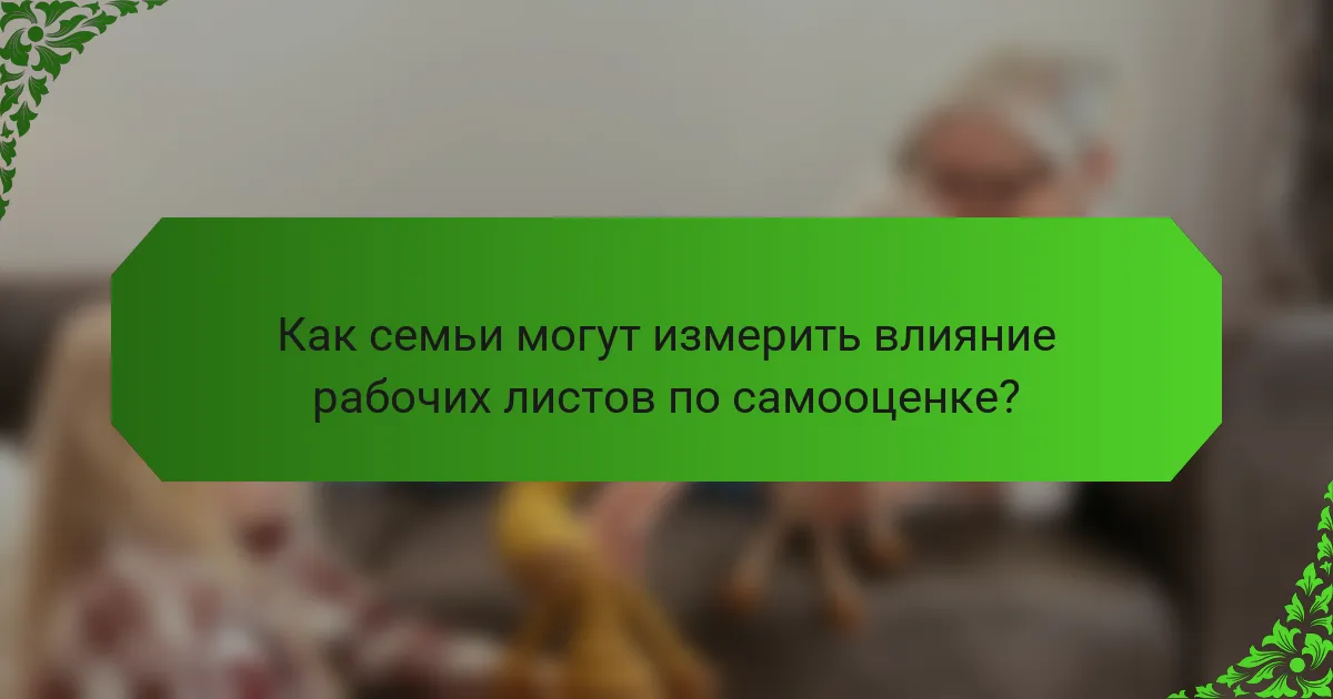 Как семьи могут измерить влияние рабочих листов по самооценке?