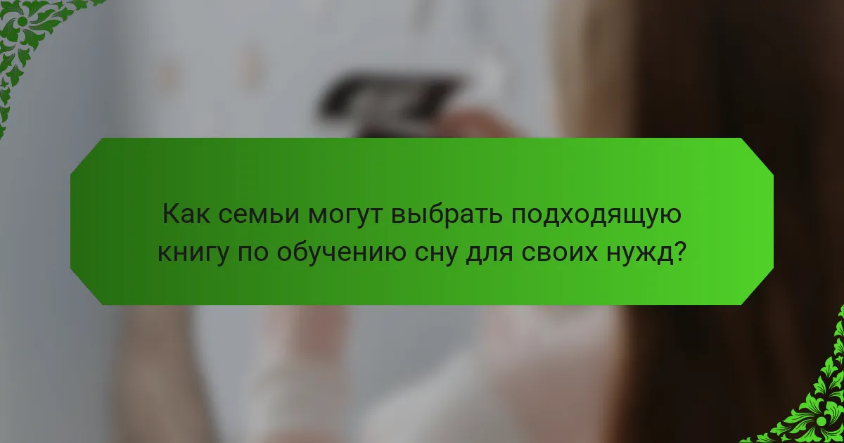 Как семьи могут выбрать подходящую книгу по обучению сну для своих нужд?