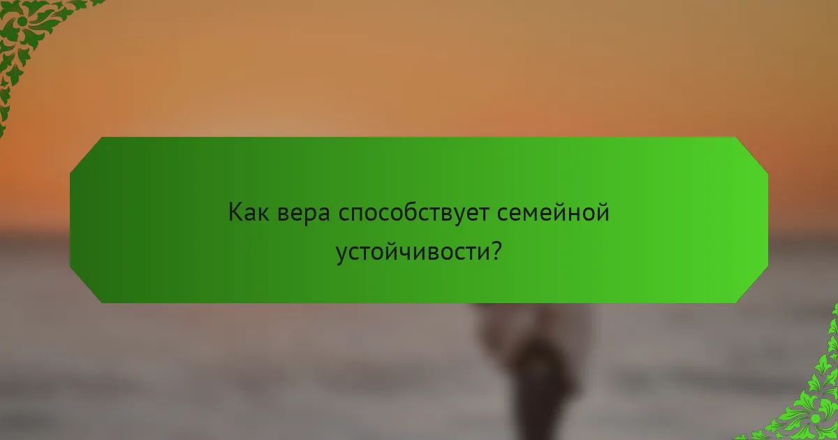 Как вера способствует семейной устойчивости?