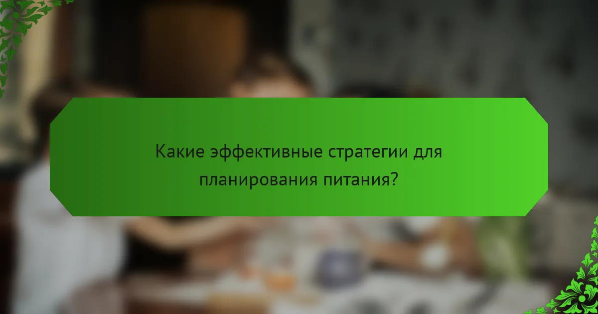 Какие эффективные стратегии для планирования питания?