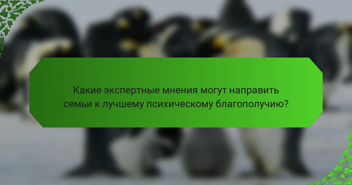 Какие экспертные мнения могут направить семьи к лучшему психическому благополучию?
