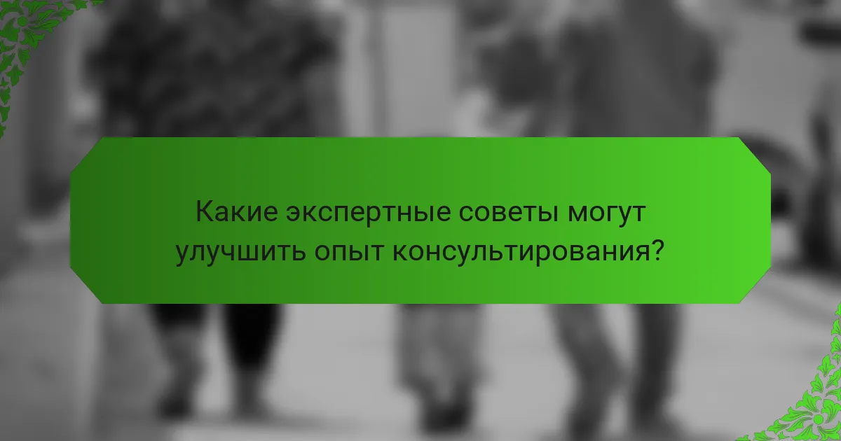 Какие экспертные советы могут улучшить опыт консультирования?