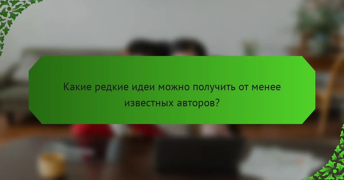 Какие редкие идеи можно получить от менее известных авторов?