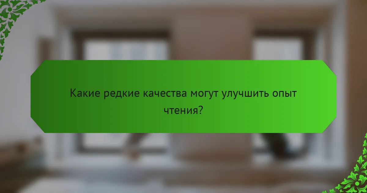 Какие редкие качества могут улучшить опыт чтения?