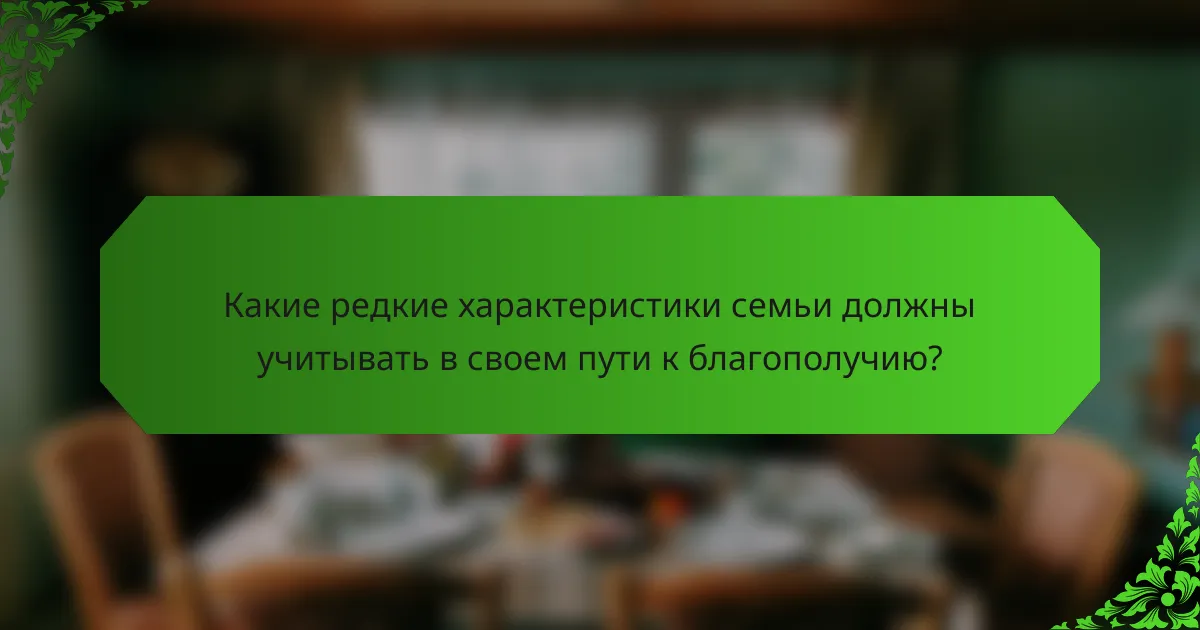 Какие редкие характеристики семьи должны учитывать в своем пути к благополучию?