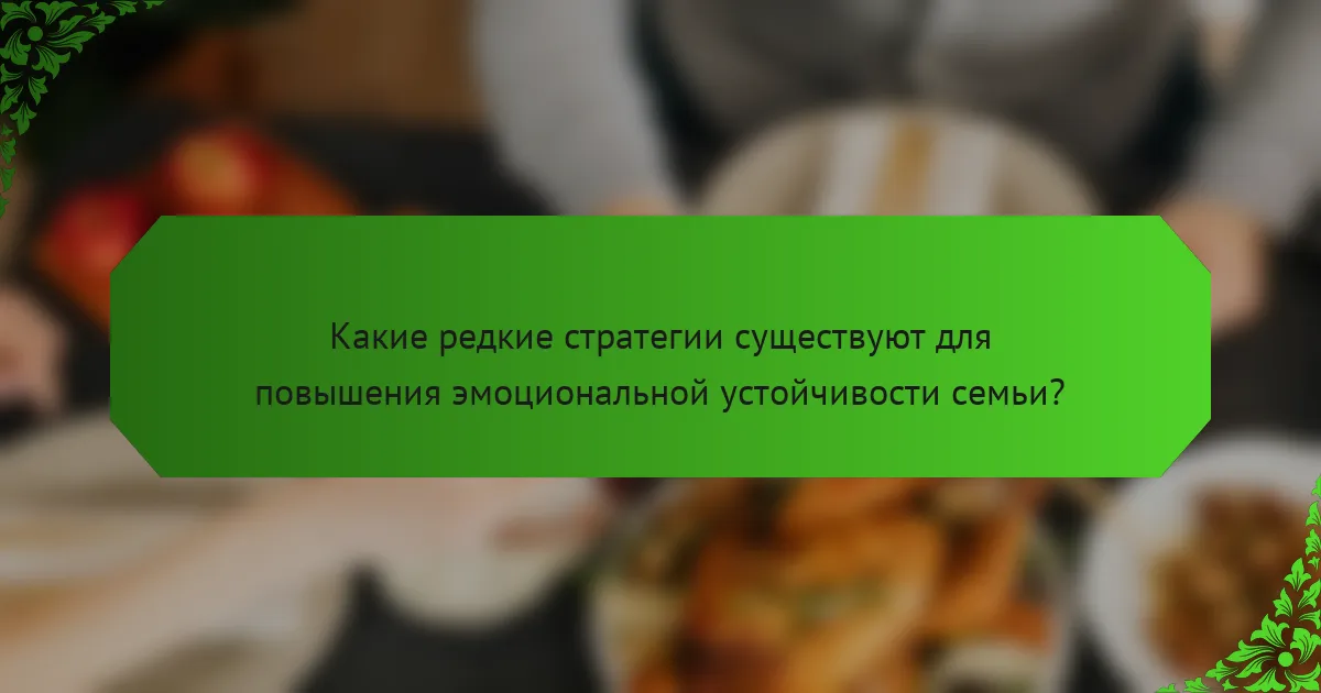 Какие редкие стратегии существуют для повышения эмоциональной устойчивости семьи?