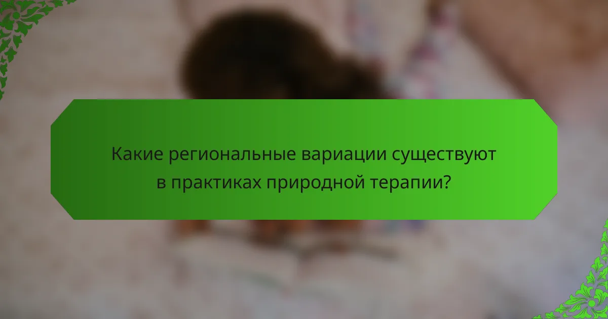 Какие региональные вариации существуют в практиках природной терапии?