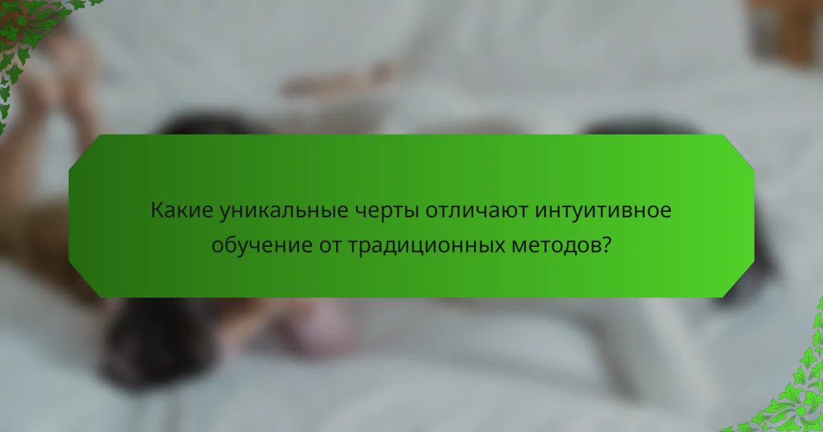 Какие уникальные черты отличают интуитивное обучение от традиционных методов?
