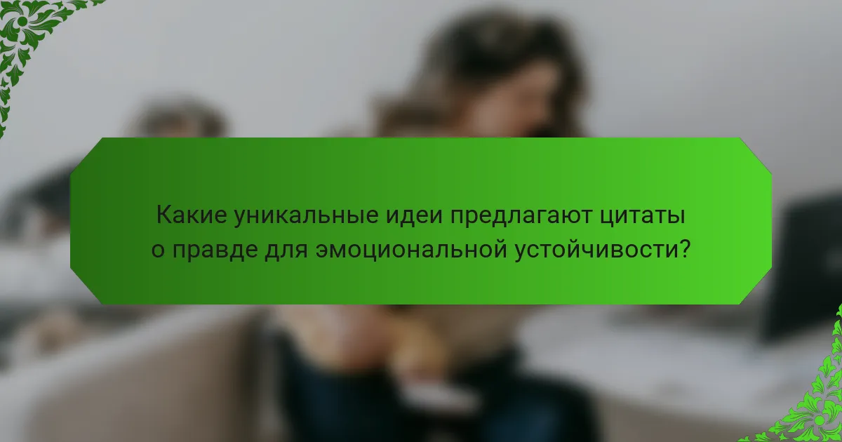Какие уникальные идеи предлагают цитаты о правде для эмоциональной устойчивости?