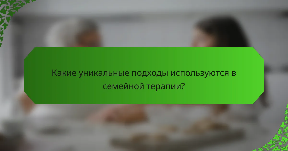 Какие уникальные подходы используются в семейной терапии?