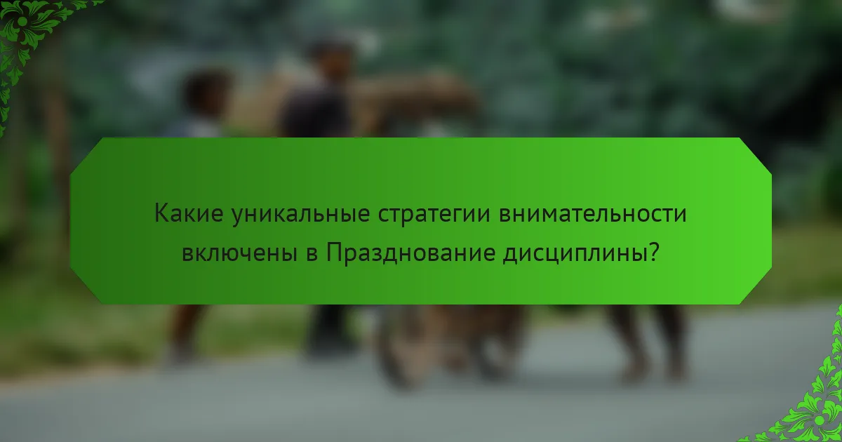 Какие уникальные стратегии внимательности включены в Празднование дисциплины?