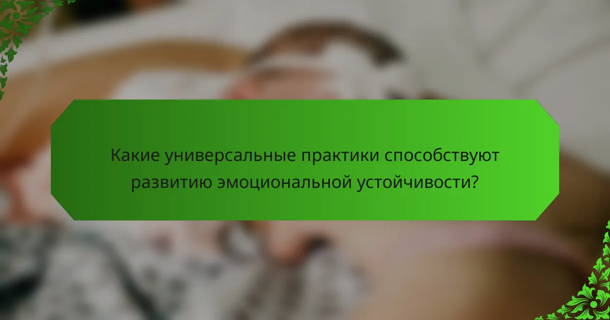 Какие универсальные практики способствуют развитию эмоциональной устойчивости?