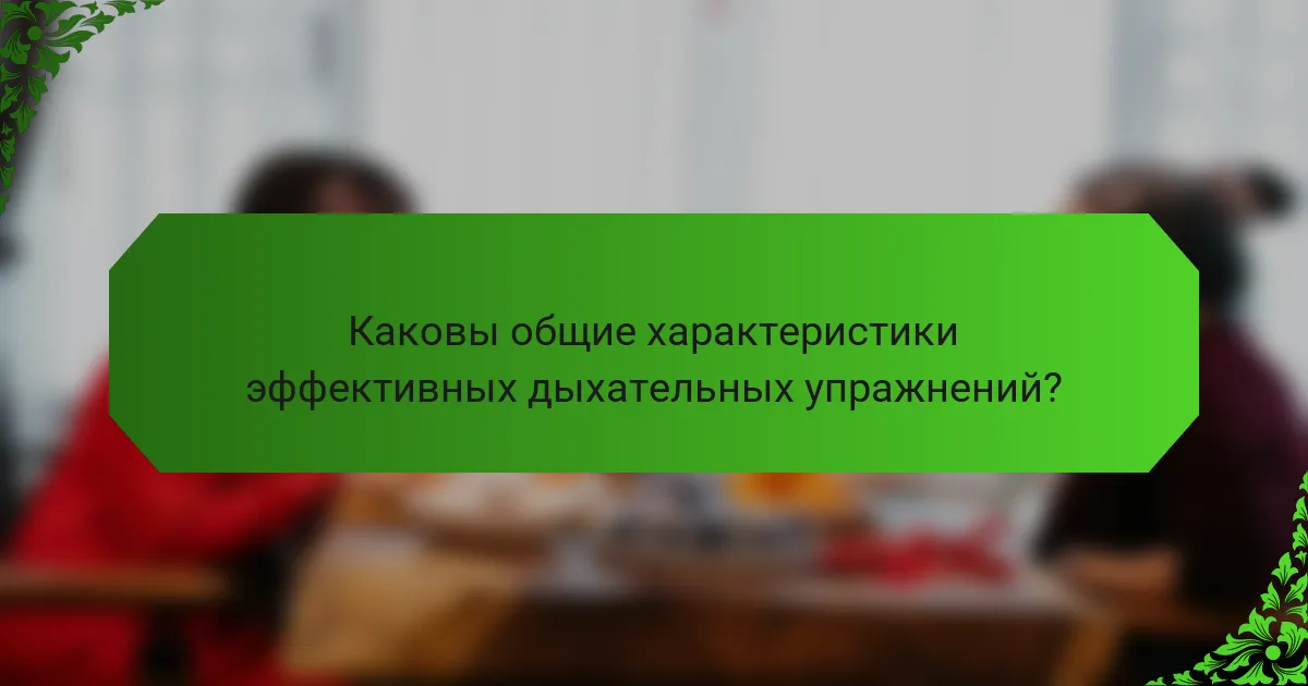 Каковы общие характеристики эффективных дыхательных упражнений?