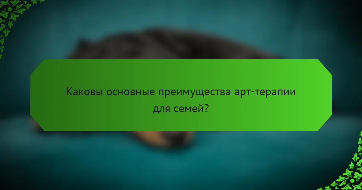 Каковы основные преимущества арт-терапии для семей?