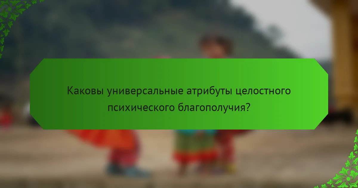 Каковы универсальные атрибуты целостного психического благополучия?