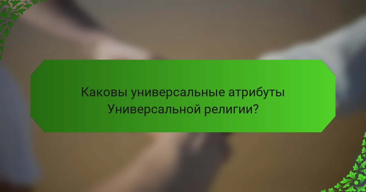 Каковы универсальные атрибуты Универсальной религии?
