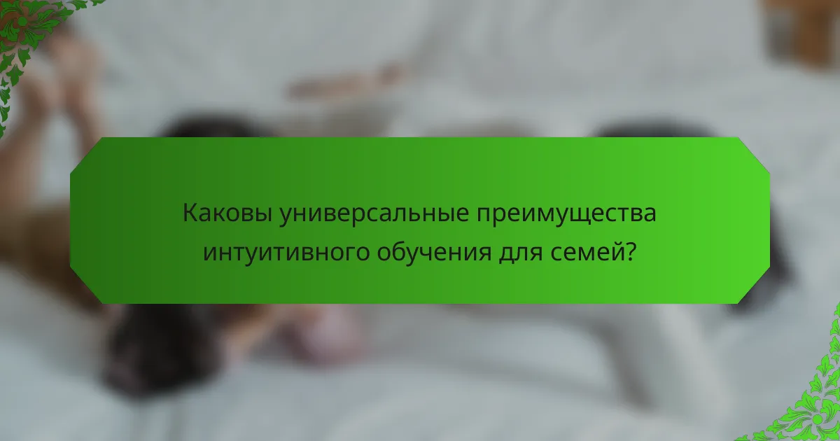 Каковы универсальные преимущества интуитивного обучения для семей?