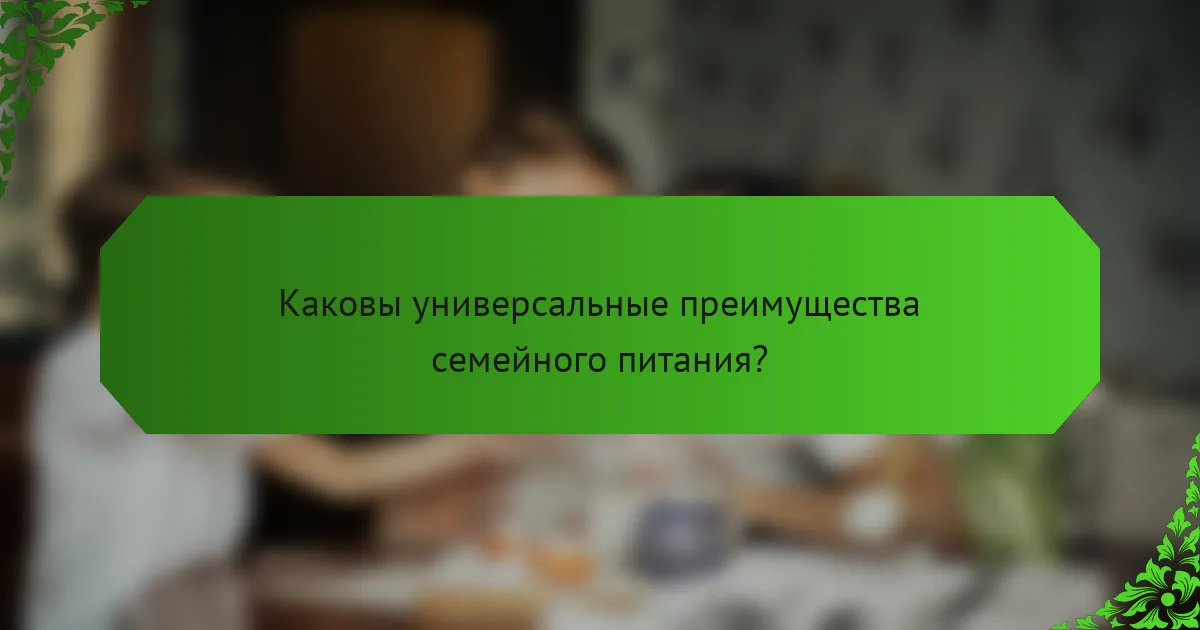 Каковы универсальные преимущества семейного питания?