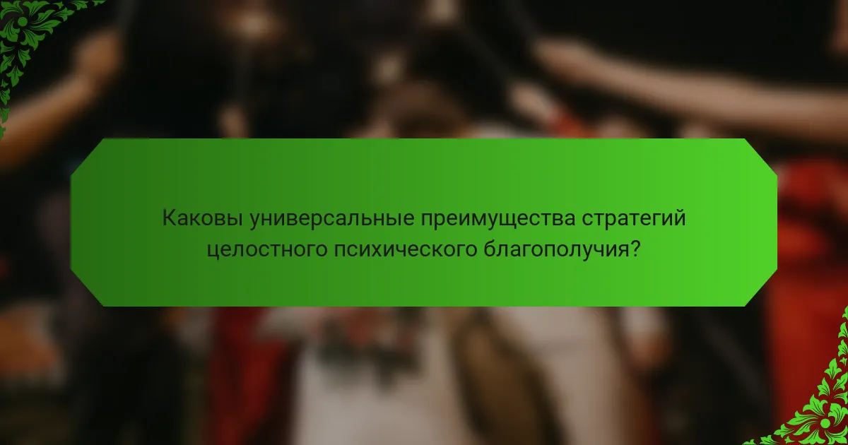 Каковы универсальные преимущества стратегий целостного психического благополучия?